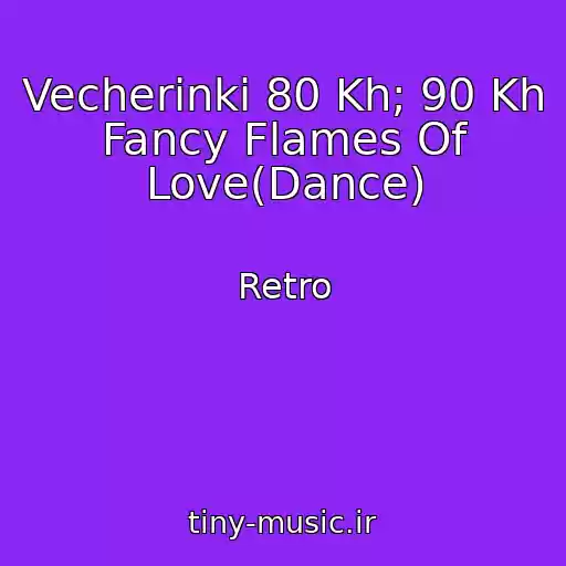 کاور آهنگ Vecherinki 80 Kh; 90 Kh Fancy Flames Of Love(Dance) از Retro