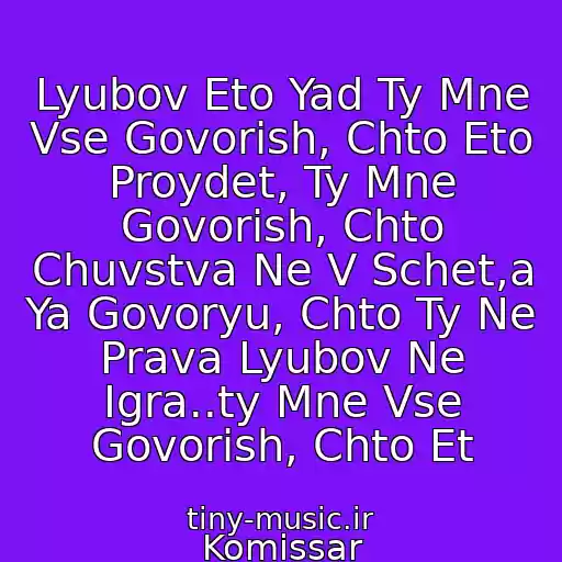 کاور آهنگ Lyubov Eto Yad Ty Mne Vse Govorish, Chto Eto Proydet, Ty Mne Govorish, Chto Chuvstva Ne V Schet,a Ya Govoryu, Chto Ty Ne Prava Lyubov Ne Igra..ty Mne Vse Govorish, Chto Et از Komissar