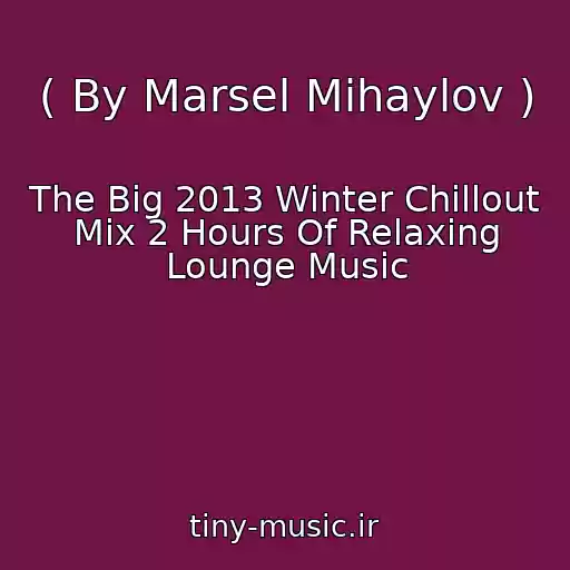 کاور آهنگ ( By Marsel Mihaylov ) از The Big 2013 Winter Chillout Mix 2 Hours Of Relaxing Lounge Music