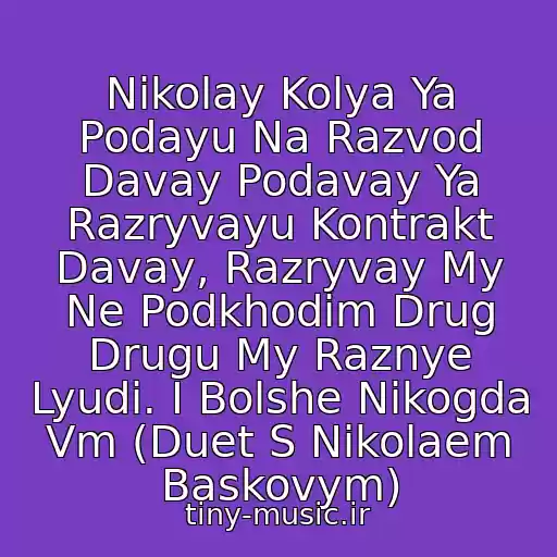 کاور آهنگ Nikolay Kolya Ya Podayu Na Razvod Davay Podavay Ya Razryvayu Kontrakt Davay, Razryvay My Ne Podkhodim Drug Drugu My Raznye Lyudi. I Bolshe Nikogda Vm (Duet S Nikolaem Baskovym) از Natali I Nikolay Baskov