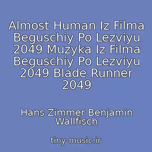 کاور آهنگ Almost Human Iz Filma Beguschiy Po Lezviyu 2049 Muzyka Iz Filma Beguschiy Po Lezviyu 2049 Blade Runner 2049 از Hans Zimmer Benjamin Wallfisch