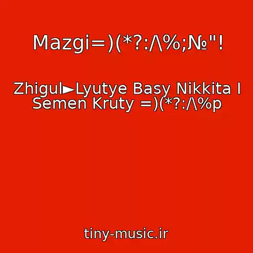 کاور آهنگ Mazgi=)(*?:/\%;№"! از Zhigul►Lyutye Basy Nikkita I Semen Kruty =)(*?:/\%p