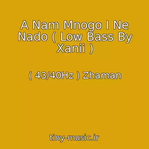 کاور آهنگ A Nam Mnogo I Ne Nado ( Low Bass By Xanii ) از ( 43/40Hz ) Zhaman