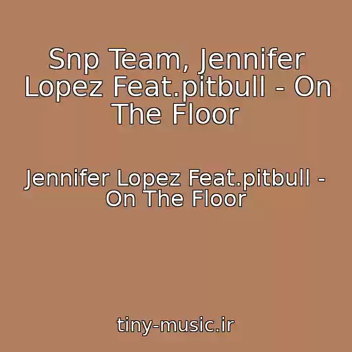 کاور آهنگ Snp Team, Jennifer Lopez Feat.pitbull - On The Floor از Jennifer Lopez Feat.pitbull - On The Floor