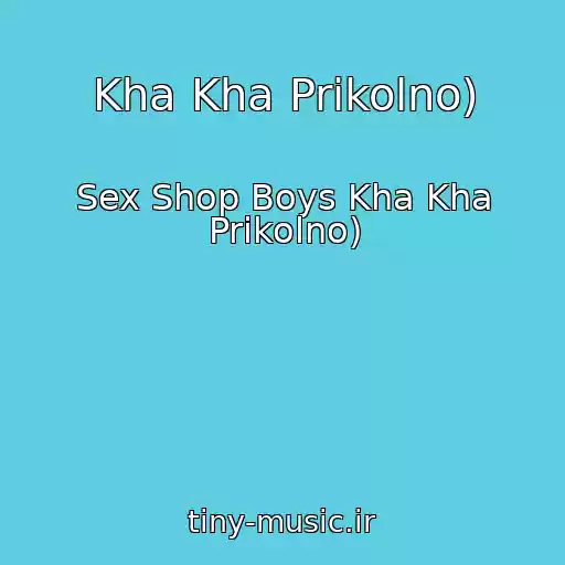 کاور آهنگ Kha Kha Prikolno) از Sex Shop Boys Kha Kha Prikolno)