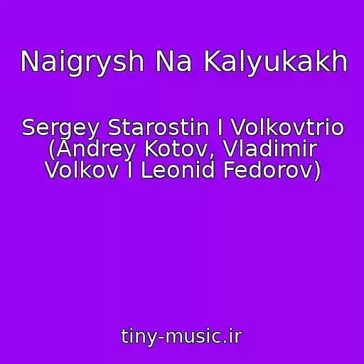 کاور آهنگ Naigrysh Na Kalyukakh از Sergey Starostin I Volkovtrio (Andrey Kotov, Vladimir Volkov I Leonid Fedorov)