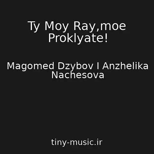 کاور آهنگ Ty Moy Ray,moe Proklyate! از Magomed Dzybov I Anzhelika Nachesova