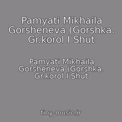 کاور آهنگ Pamyati Mikhaila Gorsheneva (Gorshka. Gr.korol I Shut از Pamyati Mikhaila Gorsheneva (Gorshka. Gr.korol I Shut