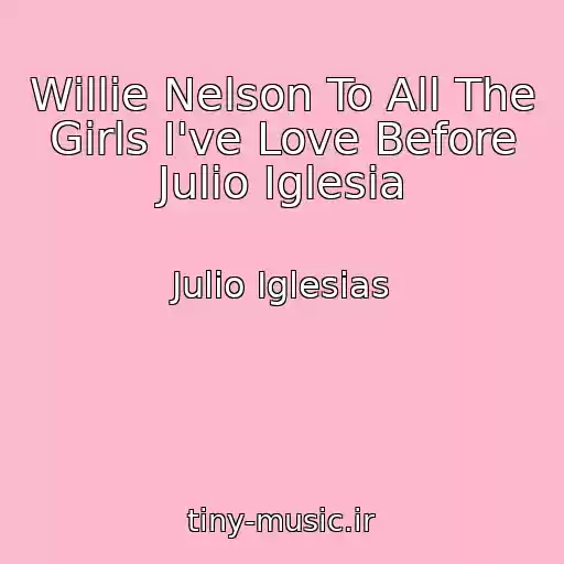 کاور آهنگ Willie Nelson To All The Girls I've Love Before Julio Iglesia از Julio Iglesias