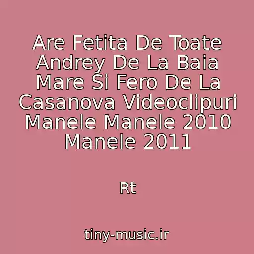 کاور آهنگ Are Fetita De Toate Andrey De La Baia Mare Si Fero De La Casanova Videoclipuri Manele Manele 2010 Manele 2011 از Rt