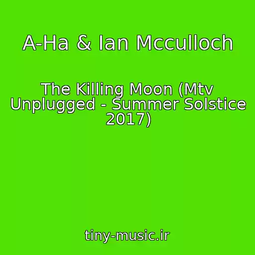 کاور آهنگ A-Ha & Ian Mcculloch از The Killing Moon (Mtv Unplugged - Summer Solstice 2017)
