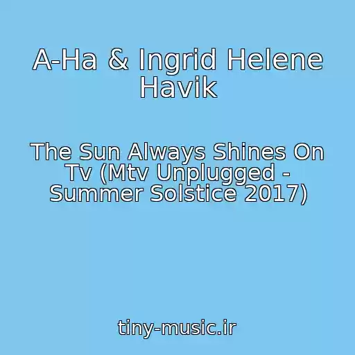 کاور آهنگ A-Ha & Ingrid Helene Havik از The Sun Always Shines On Tv (Mtv Unplugged - Summer Solstice 2017)