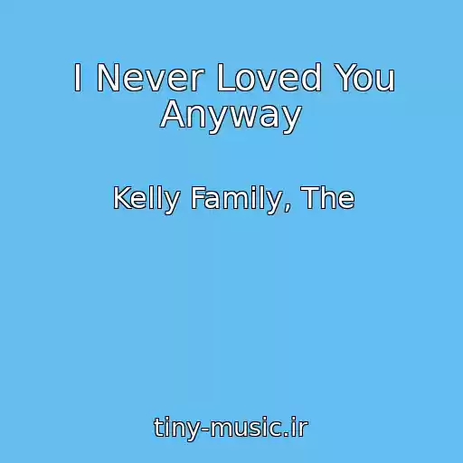 کاور آهنگ I Never Loved You Anyway از Kelly Family, The