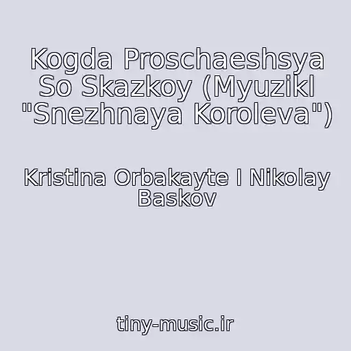 کاور آهنگ Kogda Proschaeshsya So Skazkoy (Myuzikl "Snezhnaya Koroleva") از Kristina Orbakayte I Nikolay Baskov