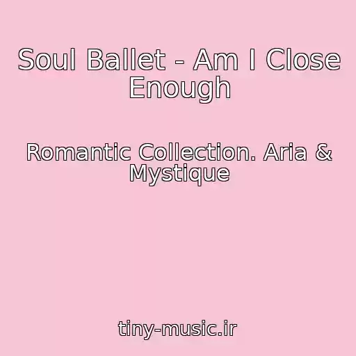کاور آهنگ Soul Ballet - Am I Close Enough از Romantic Collection. Aria & Mystique