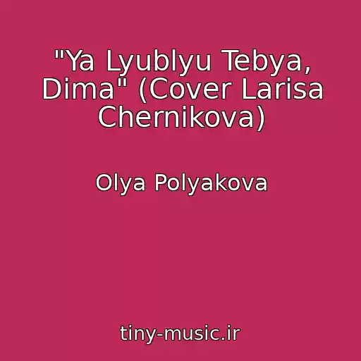 کاور آهنگ "Ya Lyublyu Tebya, Dima" (Cover Larisa Chernikova) از Olya Polyakova