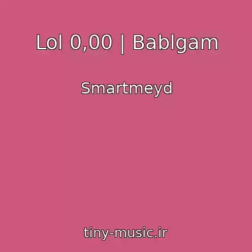 کاور آهنگ Lol 0,00 | Bablgam از Smartmeyd