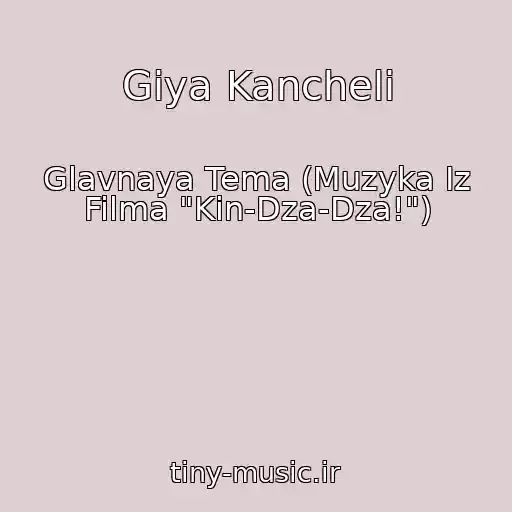 کاور آهنگ Giya Kancheli از Glavnaya Tema (Muzyka Iz Filma "Kin-Dza-Dza!")