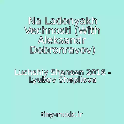 کاور آهنگ Na Ladonyakh Vechnosti (With Aleksandr Dobronravov) از Luchshiy Shanson 2016 - Lyubov Shepilova