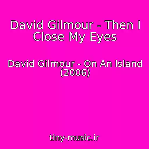 کاور آهنگ David Gilmour - Then I Close My Eyes از David Gilmour - On An Island (2006)