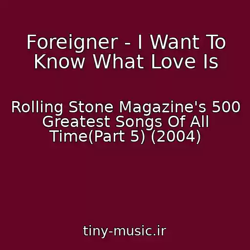 کاور آهنگ Foreigner - I Want To Know What Love Is از Rolling Stone Magazine's 500 Greatest Songs Of All Time(Part 5) (2004)