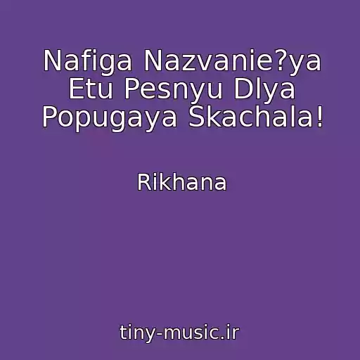 کاور آهنگ Nafiga Nazvanie?ya Etu Pesnyu Dlya Popugaya Skachala! از Rikhana