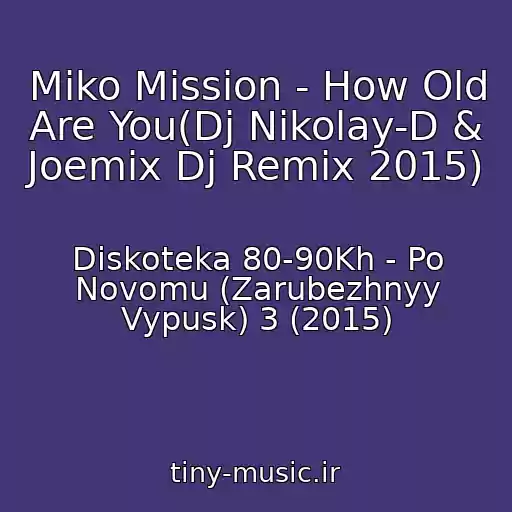 کاور آهنگ Miko Mission - How Old Are You(Dj Nikolay-D & Joemix Dj Remix 2015) از Diskoteka 80-90Kh - Po Novomu (Zarubezhnyy Vypusk) 3 (2015)