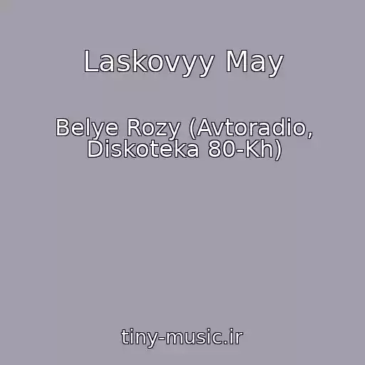 کاور آهنگ Laskovyy May از Belye Rozy (Avtoradio, Diskoteka 80-Kh)