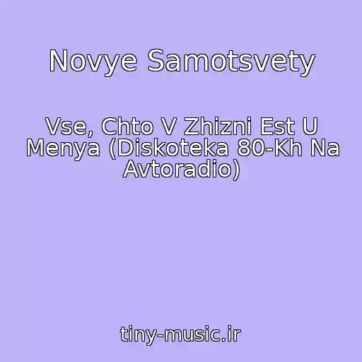 کاور آهنگ Novye Samotsvety از Vse, Chto V Zhizni Est U Menya (Diskoteka 80-Kh Na Avtoradio)