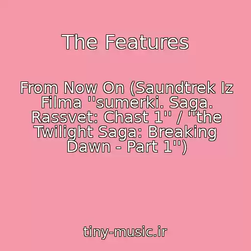 کاور آهنگ The Features از From Now On (Saundtrek Iz Filma ''sumerki. Saga. Rassvet: Chast 1'' / ''the Twilight Saga: Breaking Dawn - Part 1'')