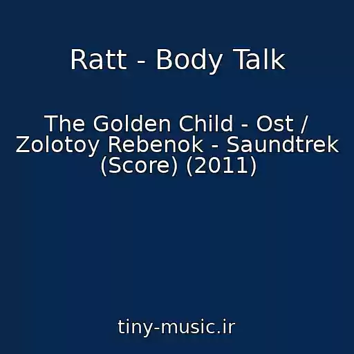 کاور آهنگ Ratt - Body Talk از The Golden Child - Ost / Zolotoy Rebenok - Saundtrek (Score) (2011)