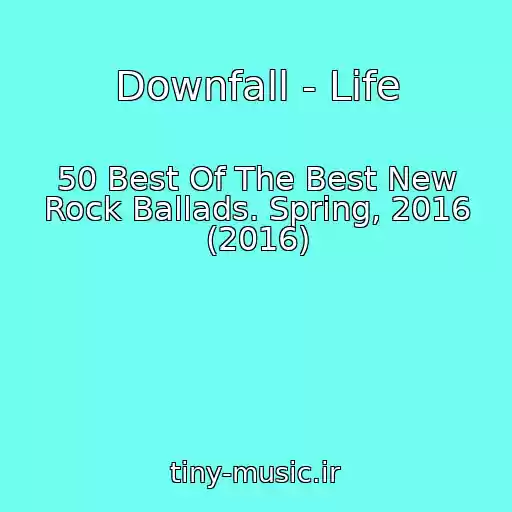 کاور آهنگ Downfall - Life از 50 Best Of The Best New Rock Ballads. Spring, 2016 (2016)