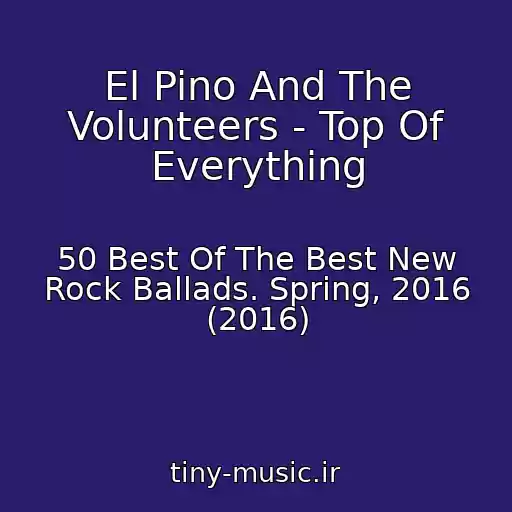 کاور آهنگ El Pino And The Volunteers - Top Of Everything از 50 Best Of The Best New Rock Ballads. Spring, 2016 (2016)