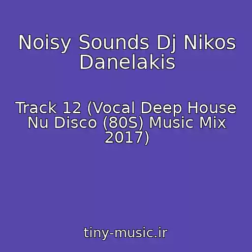 کاور آهنگ Noisy Sounds Dj Nikos Danelakis از Track 12 (Vocal Deep House Nu Disco (80S) Music Mix 2017)