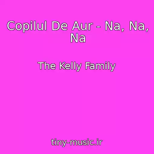 کاور آهنگ Copilul De Aur - Na, Na, Na از The Kelly Family