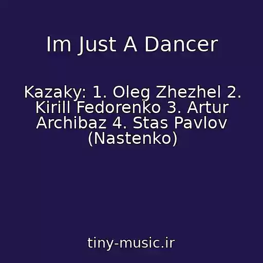 کاور آهنگ Im Just A Dancer از Kazaky: 1. Oleg Zhezhel 2. Kirill Fedorenko 3. Artur Archibaz 4. Stas Pavlov (Nastenko)