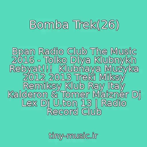 کاور آهنگ Bomba Trek(26) از Bpan Radio Club The Music 2016 - Tolko Dlya Klubnykh Rebyat!!!  Klubnaya Muzyka 2012 2013 Treki Miksy Remiksy Klub Ray Itay Kalderon & Tomer Maizner Dj Lex Dj U.ton 13 | Radio Record Club