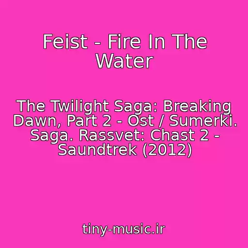 کاور آهنگ Feist - Fire In The Water از The Twilight Saga: Breaking Dawn, Part 2 - Ost / Sumerki. Saga. Rassvet: Chast 2 - Saundtrek (2012)
