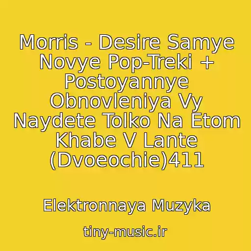 کاور آهنگ Morris - Desire Samye Novye Pop-Treki + Postoyannye Obnovleniya Vy Naydete Tolko Na Etom Khabe V Lante (Dvoeochie)411 از Elektronnaya Muzyka