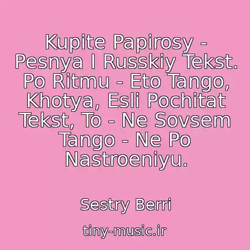 کاور آهنگ Kupite Papirosy - Pesnya I Russkiy Tekst. Po Ritmu - Eto Tango, Khotya, Esli Pochitat Tekst, To - Ne Sovsem Tango - Ne Po Nastroeniyu. از Sestry Berri