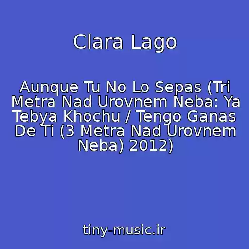 کاور آهنگ Clara Lago از Aunque Tu No Lo Sepas (Tri Metra Nad Urovnem Neba: Ya Tebya Khochu / Tengo Ganas De Ti (3 Metra Nad Urovnem Neba) 2012)