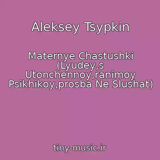 کاور آهنگ Aleksey Tsypkin از Maternye Chastushki (Lyudey,s Utonchennoy,ranimoy Psikhikoy,prosba Ne Slushat)