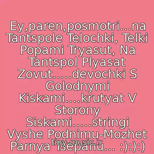 کاور آهنگ Ey,paren,posmotri...na Tantspole Telochki, Telki Popami Tryasut, Na Tantspol Plyasat Zovut.....devochki S Golodnymi Kiskami....krutyat V Storony Siskami.....stringi Vyshe Podnimu-Mozhet Parnya Tsepanu... :):):) از Dj Vavan