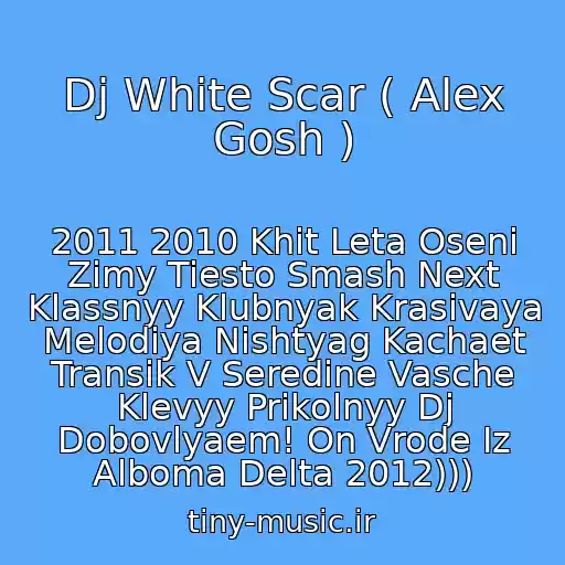 کاور آهنگ Dj White Scar ( Alex Gosh ) از 2011 2010 Khit Leta Oseni Zimy Tiesto Smash Next Klassnyy Klubnyak Krasivaya Melodiya Nishtyag Kachaet Transik V Seredine Vasche Klevyy Prikolnyy Dj Dobovlyaem! On Vrode Iz Alboma Delta 2012)))