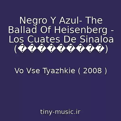کاور آهنگ Negro Y Azul- The Ballad Of Heisenberg - Los Cuates De Sinaloa (���������) از Vo Vse Tyazhkie ( 2008 )