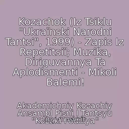 کاور آهنگ Kozachok (Іz Tsiklu "Ukraїnskі Narodnі Tantsі", 1999) - Zapis Іz Repetitsії; Muzika, Diriguvannya Ta Aplodismenti - Mikoli Balemi! از Akademіchniy Kozachiy Ansambl Pіsnі І Tantsyu "Kozaki Podіllya"