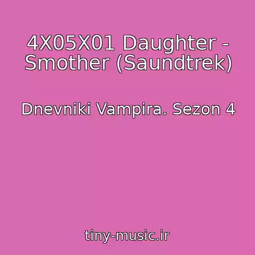کاور آهنگ 4X05X01 Daughter - Smother (Saundtrek) از Dnevniki Vampira. Sezon 4