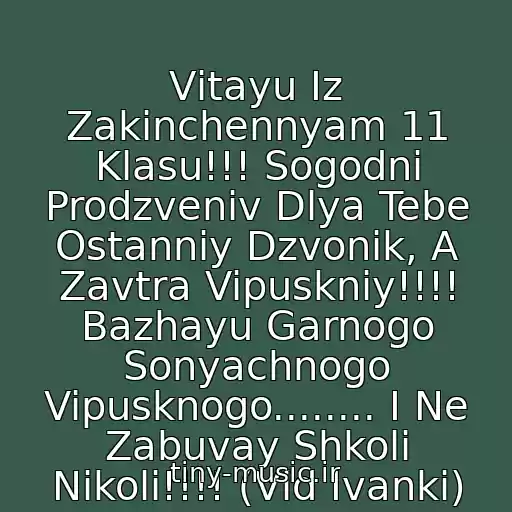 کاور آهنگ Vіtayu Іz Zakіnchennyam 11 Klasu!!! Sogodnі Prodzvenіv Dlya Tebe Ostannіy Dzvonik, A Zavtra Vipuskniy!!!! Bazhayu Garnogo Sonyachnogo Vipusknogo........ І Ne Zabuvay Shkoli Nіkoli!!!! (Vіd Іvanki) از Posledniy Zvonok Uchat V Shkole