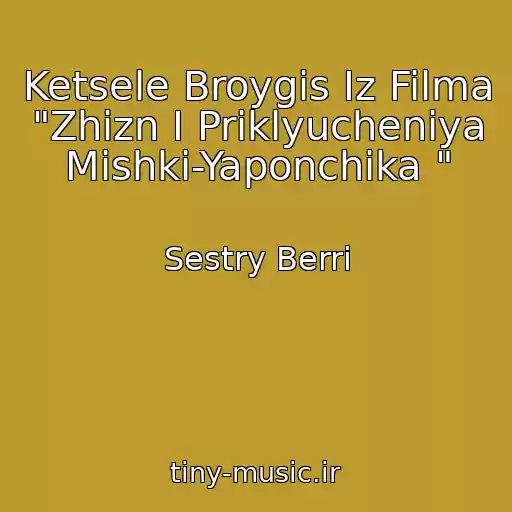 کاور آهنگ Ketsele Broygis Iz Filma "Zhizn I Priklyucheniya Mishki-Yaponchika " از Sestry Berri