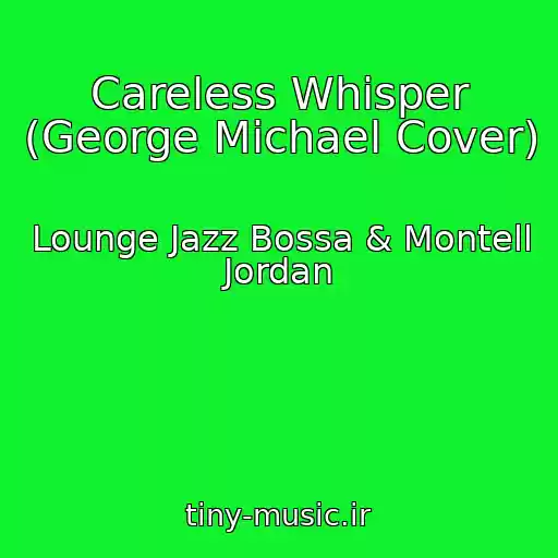 کاور آهنگ Careless Whisper (George Michael Cover) از Lounge Jazz Bossa & Montell Jordan